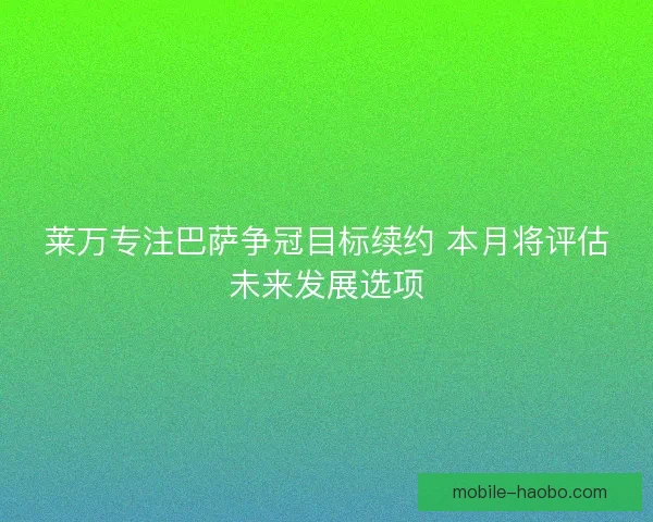 莱万专注巴萨争冠目标续约 本月将评估未来发展选项