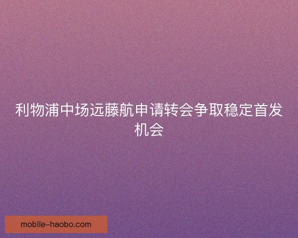 利物浦中场远藤航申请转会争取稳定首发机会